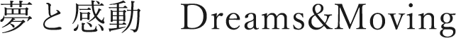 夢と感動Dreams&Moving