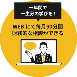 一年間で一生分の学びを!WEBにて毎月90分間財務的な相談ができる